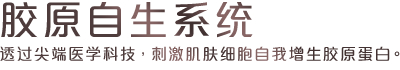 胶原自生系统 - 透过尖端医学科技，刺激肌肤细胞自我增生骨胶原。