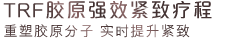 TRF胶原强效紧致疗程 重塑胶原分子 实时提升紧致